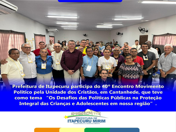 A Prefeitura de Itapecuru marcou presença no 40º Encontro Movimento Político pela Unidade dos Cristãos